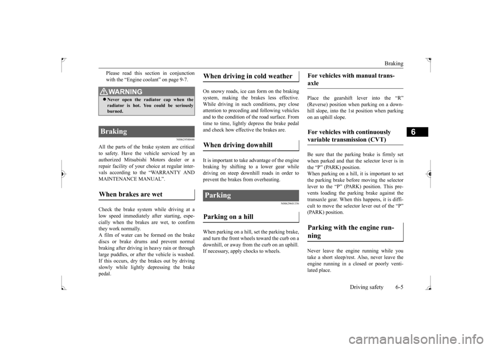 MITSUBISHI LANCER 2017 8.G Owners Guide Braking 
Driving safety 6-5
6
Please read this section in conjunction with the “Engine coolant” on page 9-7.
N00629500446
All the parts of the brake system are criticalto safety. Have the vehicle 