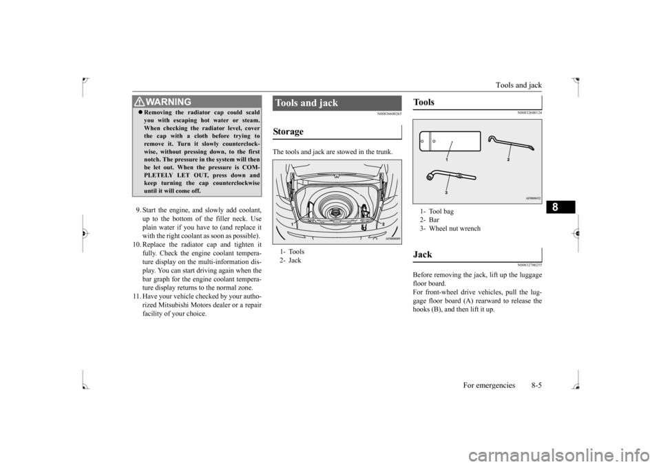 MITSUBISHI LANCER 2017 8.G Owners Manual Tools and jack 
For emergencies 8-5
8
9. Start the engine, and slowly add coolant, up to the bottom of the filler neck. Useplain water if you have to (and replace it with the right coolant as soon as 