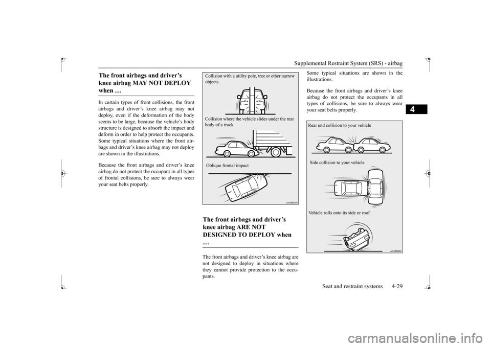 MITSUBISHI LANCER 2017 8.G Owners Manual Supplemental Restraint System (SRS) - airbag 
Seat and restraint systems 4-29
4
In certain types of front collisions, the front airbags and driver’s knee airbag may notdeploy, even if the deformatio