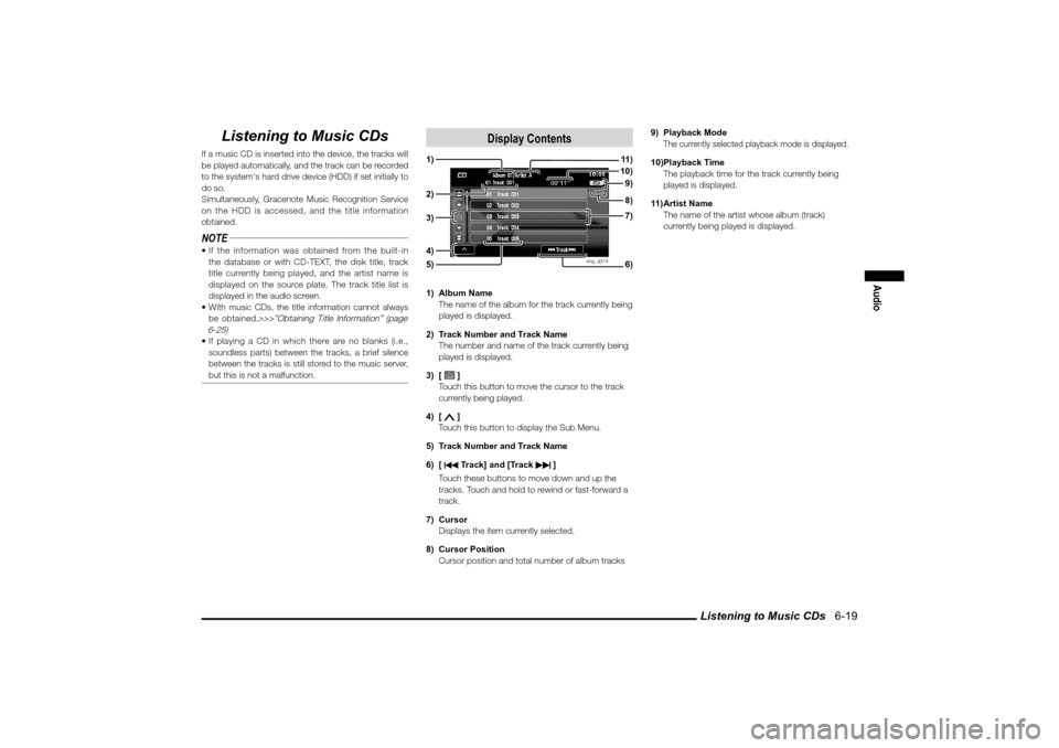 MITSUBISHI LANCER EVOLUTION 2010 10.G MMCS Manual Listening to Music CDs   6-19
Audio
Listening to Music CDs
If a music CD is inserted into the device, the tracks will 
be played automatically, and the track can be recorded 
to the systems hard driv