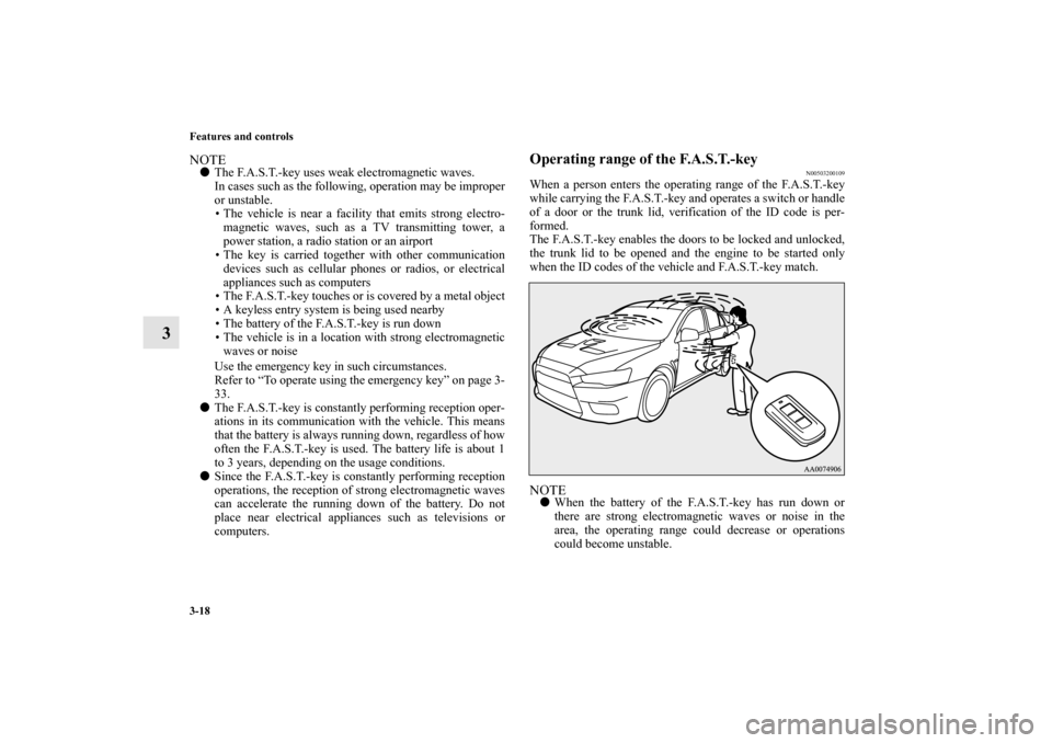 MITSUBISHI LANCER EVOLUTION 2010 10.G Service Manual 3-18 Features and controls
3
NOTE
The F.A.S.T.-key uses weak electromagnetic waves.
In cases such as the following, operation may be improper
or unstable.
 The vehicle is near a facility that emits 