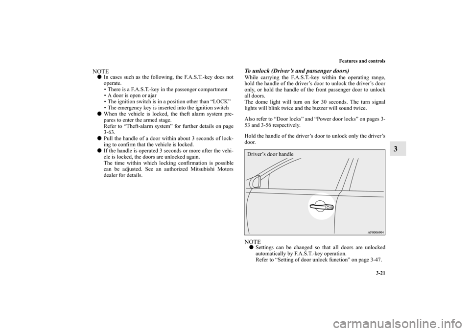 MITSUBISHI LANCER EVOLUTION 2010 10.G Owners Manual Features and controls
3-21
3
NOTE
In cases such as the following, the F.A.S.T.-key does not
operate.
 There is a F.A.S.T.-key in the passenger compartment
 A door is open or ajar
 The ignition swi