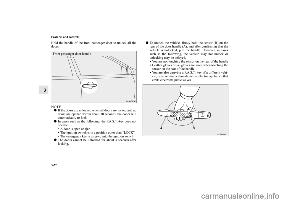 MITSUBISHI LANCER EVOLUTION 2010 10.G User Guide 3-22 Features and controls
3
Hold the handle of the front passenger door to unlock all the
doors.NOTE
If the doors are unlocked when all doors are locked and no
doors are opened within about 30 secon