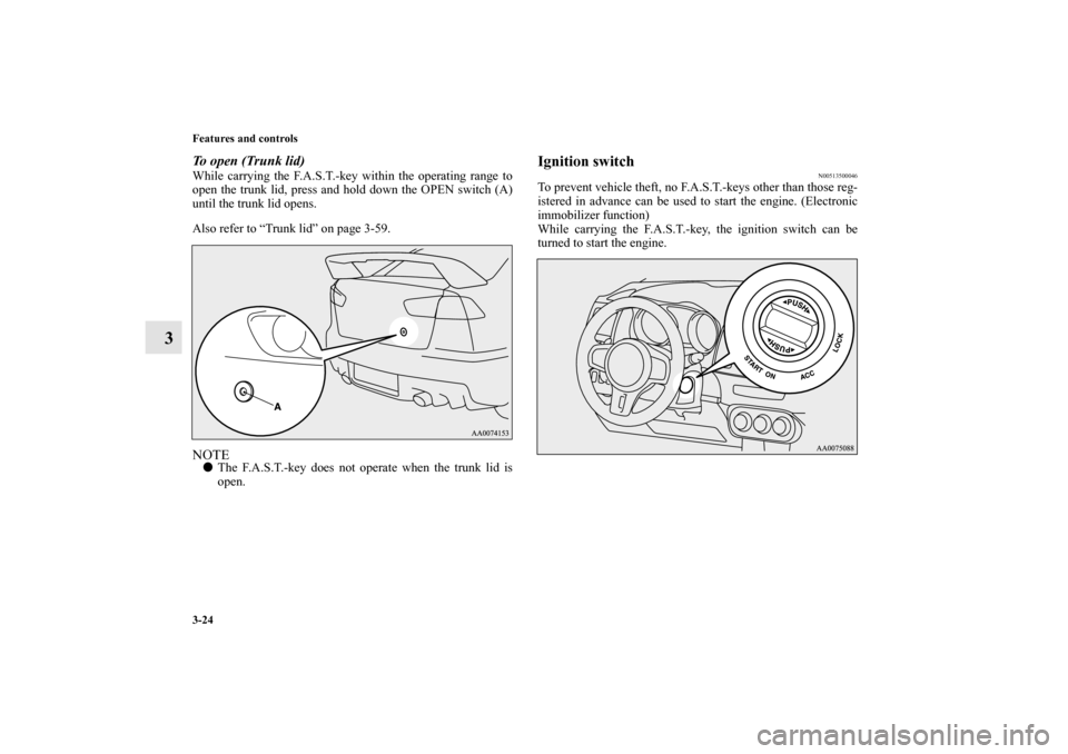 MITSUBISHI LANCER EVOLUTION 2010 10.G Owners Manual 3-24 Features and controls
3
To open (Trunk lid)While carrying the F.A.S.T.-key within the operating range to
open the trunk lid, press and hold down the OPEN switch (A)
until the trunk lid opens.
Als