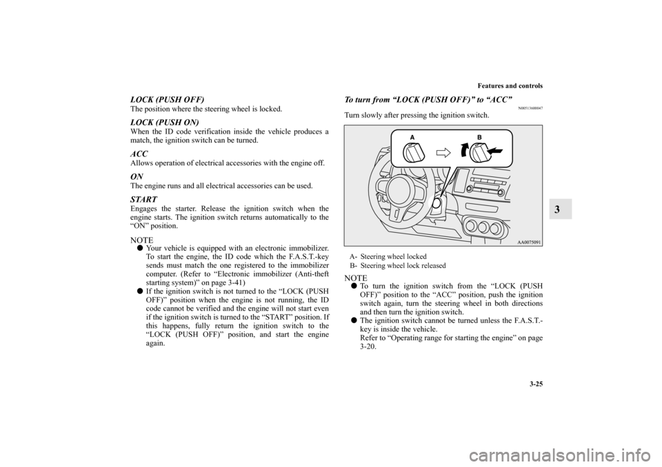 MITSUBISHI LANCER EVOLUTION 2010 10.G Owners Manual Features and controls
3-25
3
LOCK (PUSH OFF)The position where the steering wheel is locked.LOCK (PUSH ON)When the ID code verification inside the vehicle produces a
match, the ignition switch can be 