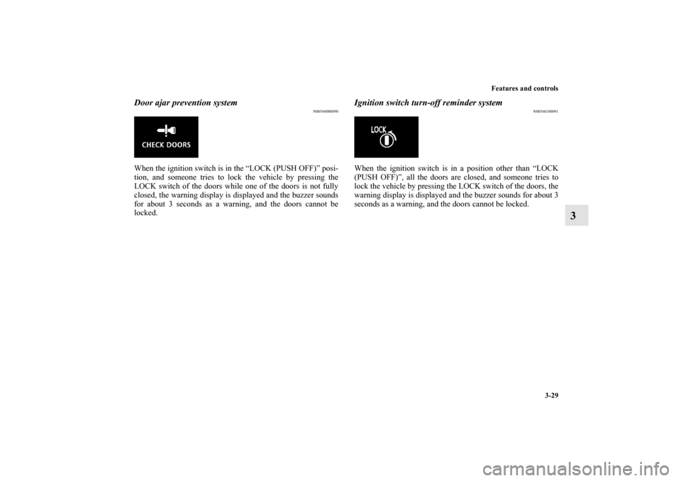 MITSUBISHI LANCER EVOLUTION 2010 10.G Owners Guide Features and controls
3-29
3
Door ajar prevention system
N00560000090
When the ignition switch is in the “LOCK (PUSH OFF)” posi-
tion, and someone tries to lock the vehicle by pressing the
LOCK sw