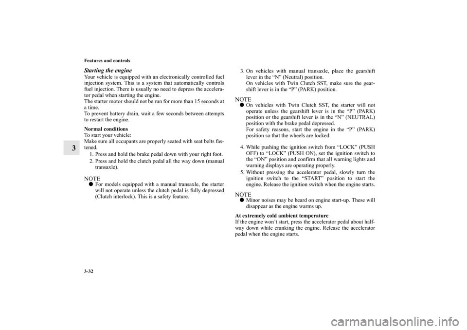 MITSUBISHI LANCER EVOLUTION 2010 10.G Owners Guide 3-32 Features and controls
3
Starting the engineYour vehicle is equipped with an electronically controlled fuel
injection system. This is a system that automatically controls
fuel injection. There is 