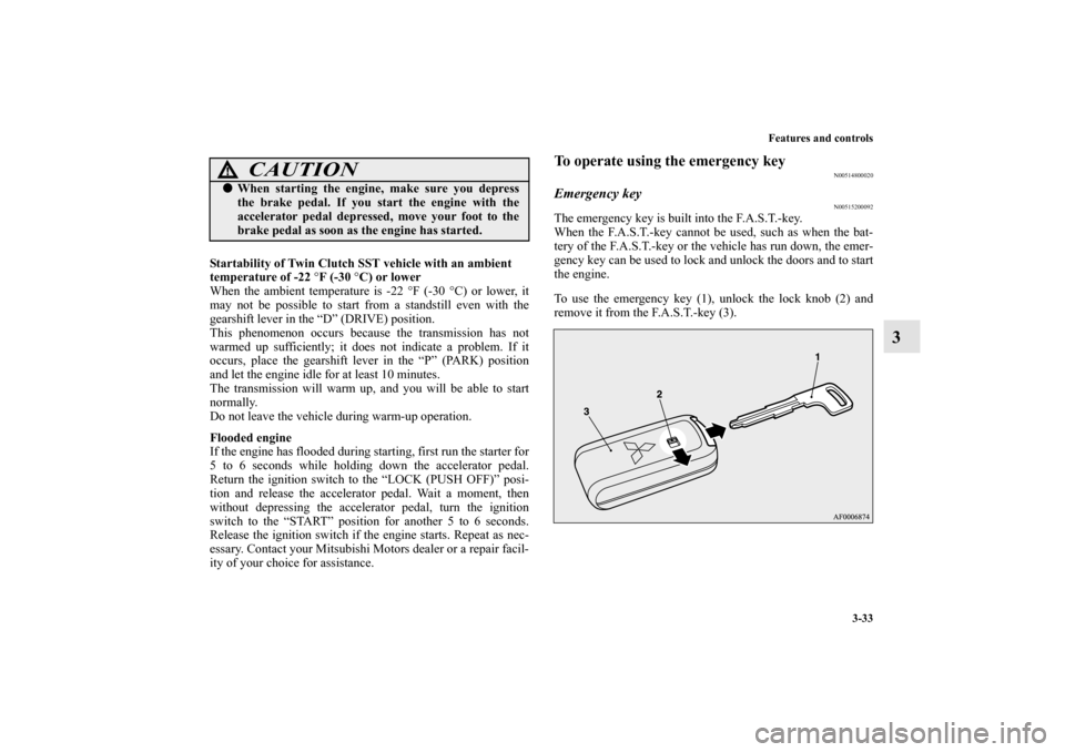 MITSUBISHI LANCER EVOLUTION 2010 10.G Owners Guide Features and controls
3-33
3
Startability of Twin Clutch SST vehicle with an ambient 
temperature of -22 °F (-30 °C) or lower
When the ambient temperature is -22 °F (-30 °C) or lower, it
may not b