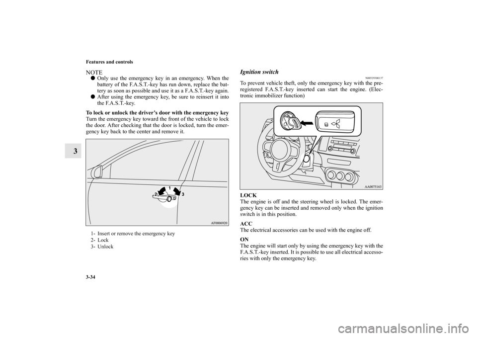 MITSUBISHI LANCER EVOLUTION 2010 10.G Owners Guide 3-34 Features and controls
3
NOTE
Only use the emergency key in an emergency. When the
battery of the F.A.S.T.-key has run down, replace the bat-
tery as soon as possible and use it as a F.A.S.T.-key