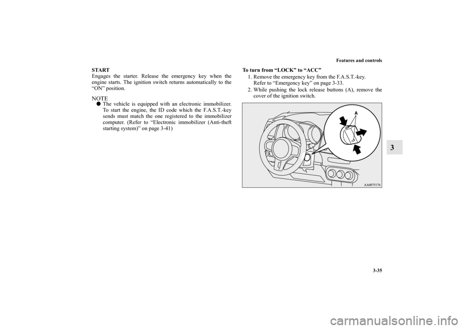 MITSUBISHI LANCER EVOLUTION 2010 10.G Owners Manual Features and controls
3-35
3
START
Engages the starter. Release the emergency key when the
engine starts. The ignition switch returns automatically to the
“ON” position.NOTE
The vehicle is equipp
