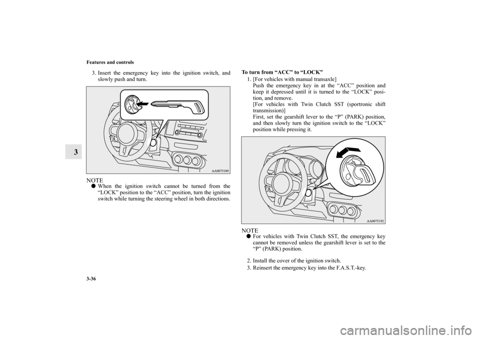 MITSUBISHI LANCER EVOLUTION 2010 10.G Owners Guide 3-36 Features and controls
3
3. Insert the emergency key into the ignition switch, and
slowly push and turn.NOTE
When the ignition switch cannot be turned from the
“LOCK” position to the “ACC