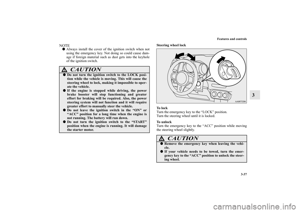 MITSUBISHI LANCER EVOLUTION 2010 10.G Owners Guide Features and controls
3-37
3
NOTE
Always install the cover of the ignition switch when not
using the emergency key. Not doing so could cause dam-
age if foreign material such as dust gets into the ke