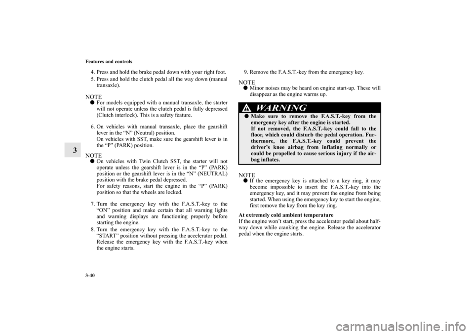 MITSUBISHI LANCER EVOLUTION 2010 10.G Service Manual 3-40 Features and controls
3
4. Press and hold the brake pedal down with your right foot.
5. Press and hold the clutch pedal all the way down (manual
transaxle).NOTE
For models equipped with a manual
