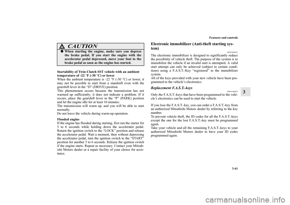 MITSUBISHI LANCER EVOLUTION 2010 10.G Owners Guide Features and controls
3-41
3
Startability of Twin Clutch SST vehicle with an ambient 
temperature of -22 °F (-30 °C) or lower
When the ambient temperature is -22 °F (-30 °C) or lower, it
may not b