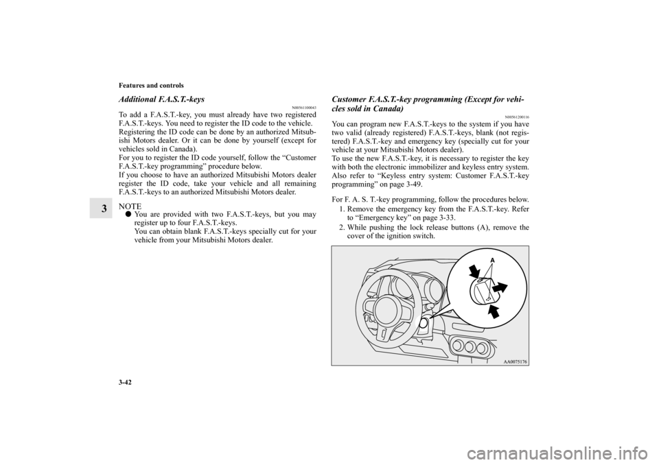 MITSUBISHI LANCER EVOLUTION 2010 10.G Owners Manual 3-42 Features and controls
3
Additional F.A.S.T.-keys
N00561100043
To add a F.A.S.T.-key, you must already have two registered
F.A.S.T.-keys. You need to register the ID code to the vehicle.
Registeri