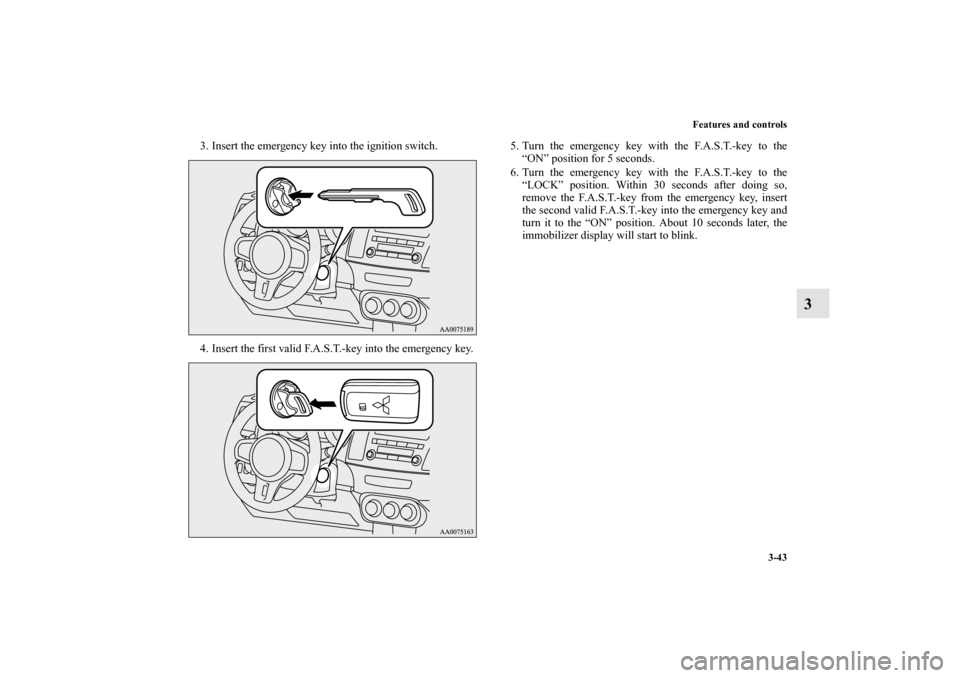 MITSUBISHI LANCER EVOLUTION 2010 10.G Service Manual Features and controls
3-43
3
3. Insert the emergency key into the ignition switch.
4. Insert the first valid F.A.S.T.-key into the emergency key.5. Turn the emergency key with the F.A.S.T.-key to the
