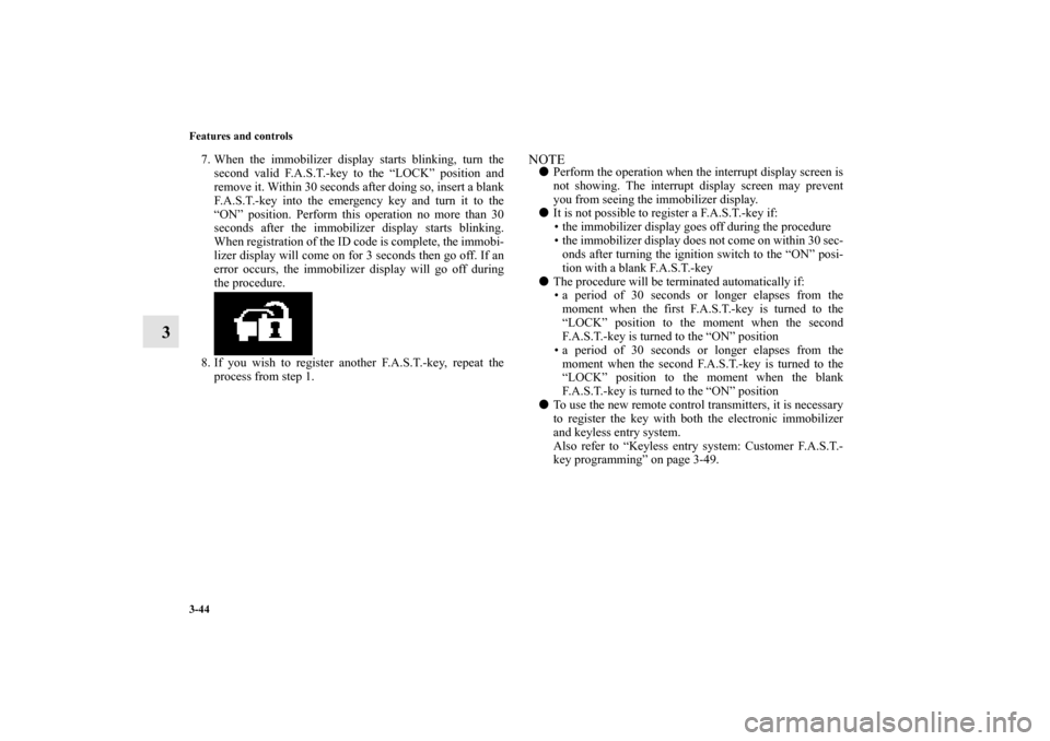 MITSUBISHI LANCER EVOLUTION 2010 10.G Owners Manual 3-44 Features and controls
3
7. When the immobilizer display starts blinking, turn the
second valid F.A.S.T.-key to the “LOCK” position and
remove it. Within 30 seconds after doing so, insert a bl