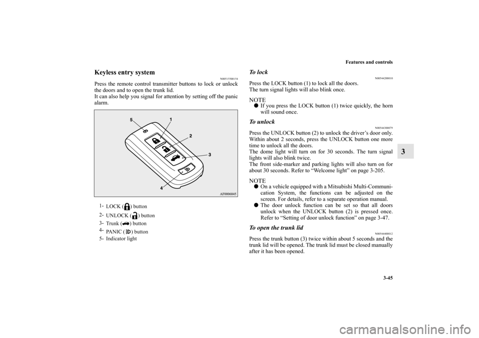MITSUBISHI LANCER EVOLUTION 2010 10.G Owners Manual Features and controls
3-45
3
Keyless entry system
N00515500154
Press the remote control transmitter buttons to lock or unlock
the doors and to open the trunk lid.
It can also help you signal for atten