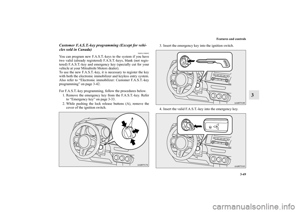 MITSUBISHI LANCER EVOLUTION 2010 10.G User Guide Features and controls
3-49
3
Customer F.A.S.T.-key programming (Except for vehi-
cles sold in Canada)
N00561500092
You can program new F.A.S.T.-keys to the system if you have
two valid (already regist