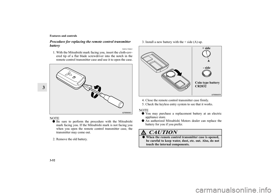 MITSUBISHI LANCER EVOLUTION 2010 10.G Owners Manual 3-52 Features and controls
3
Procedure for replacing the remote control transmitter 
battery
N00561700065
1. With the Mitsubishi mark facing you, insert the cloth-cov-
ered tip of a flat blade screwdr