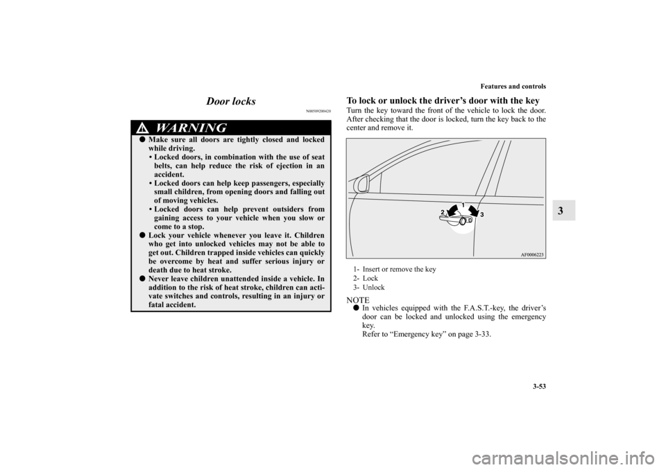 MITSUBISHI LANCER EVOLUTION 2010 10.G Workshop Manual Features and controls
3-53
3 Door locks
N00509200420
To lock or unlock the driver’s door with the keyTurn the key toward the front of the vehicle to lock the door.
After checking that the door is lo