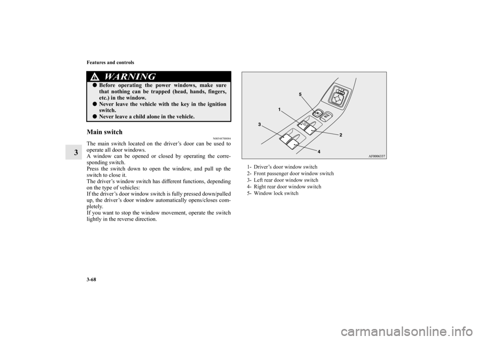 MITSUBISHI LANCER EVOLUTION 2010 10.G Repair Manual 3-68 Features and controls
3
Main switch
N00548700084
The main switch located on the driver’s door can be used to
operate all door windows.
A window can be opened or closed by operating the corre-
s