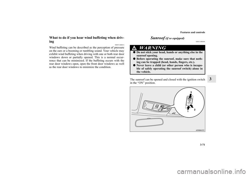 MITSUBISHI LANCER EVOLUTION 2010 10.G Owners Manual Features and controls
3-71
3
What to do if you hear wind buffeting when driv-
ing
N00551400014
Wind buffeting can be described as the perception of pressure
on the ears or a booming or rumbling sound.