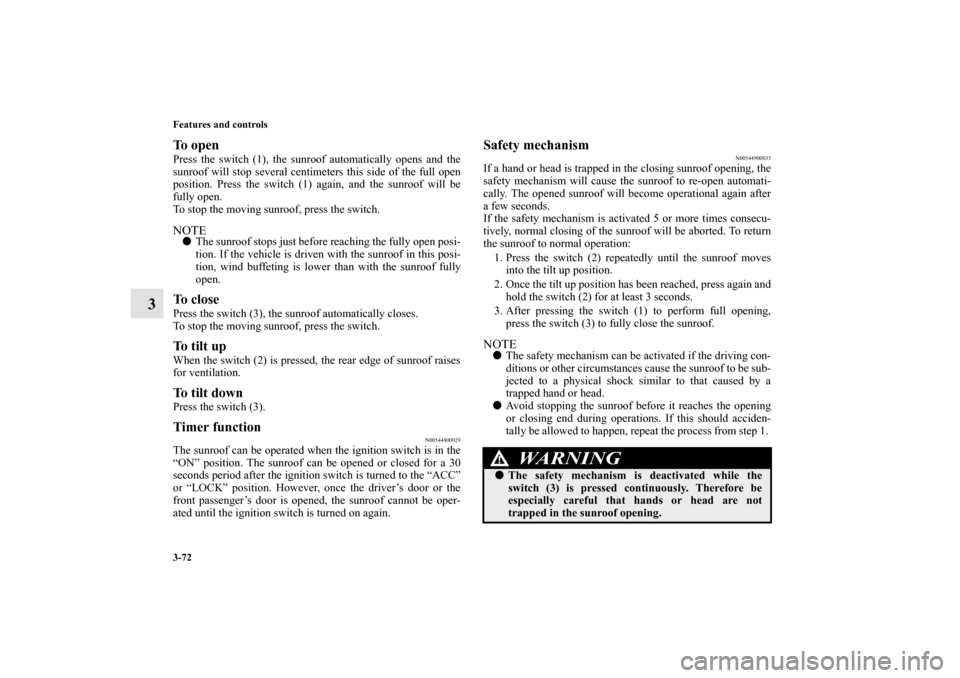 MITSUBISHI LANCER EVOLUTION 2010 10.G Owners Manual 3-72 Features and controls
3
To open Press the switch (1), the sunroof automatically opens and the
sunroof will stop several centimeters this side of the full open
position. Press the switch (1) again