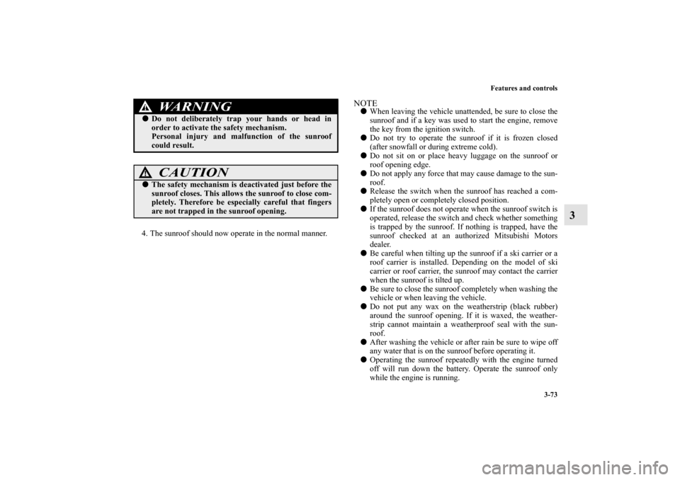 MITSUBISHI LANCER EVOLUTION 2010 10.G Manual PDF Features and controls
3-73
3
4. The sunroof should now operate in the normal manner.
NOTE
When leaving the vehicle unattended, be sure to close the
sunroof and if a key was used to start the engine, 