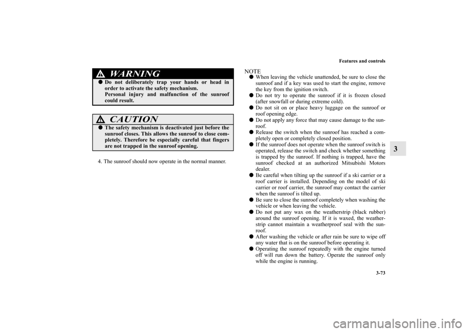 MITSUBISHI LANCER EVOLUTION 2010 10.G Owners Manual Features and controls
3-73
3
4. The sunroof should now operate in the normal manner.
NOTE
When leaving the vehicle unattended, be sure to close the
sunroof and if a key was used to start the engine, 