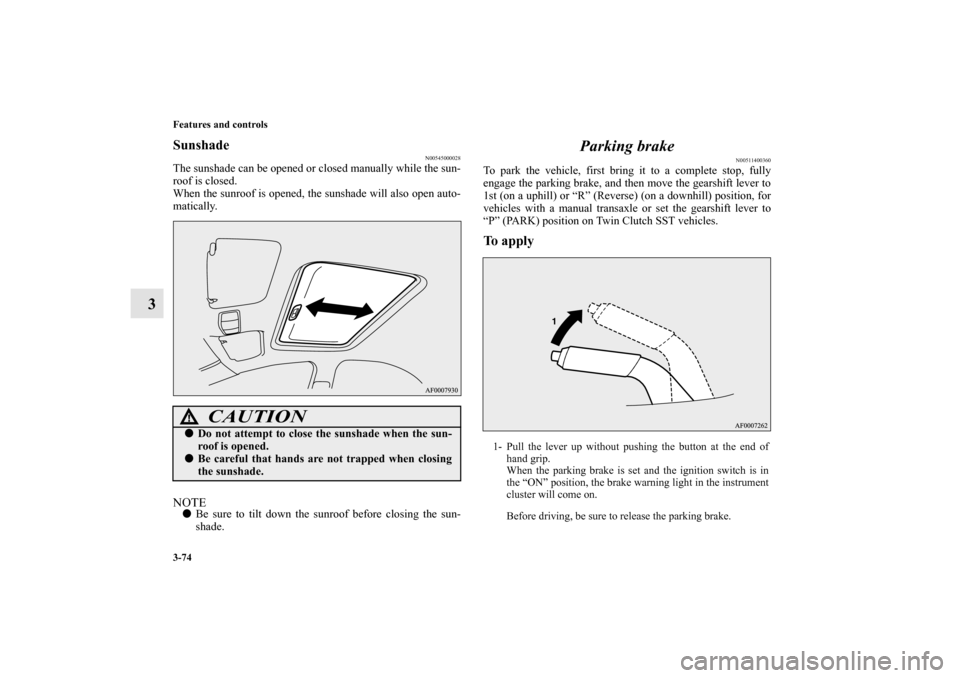 MITSUBISHI LANCER EVOLUTION 2010 10.G Owners Manual 3-74 Features and controls
3
Sunshade
N00545000028
The sunshade can be opened or closed manually while the sun-
roof is closed.
When the sunroof is opened, the sunshade will also open auto-
matically.