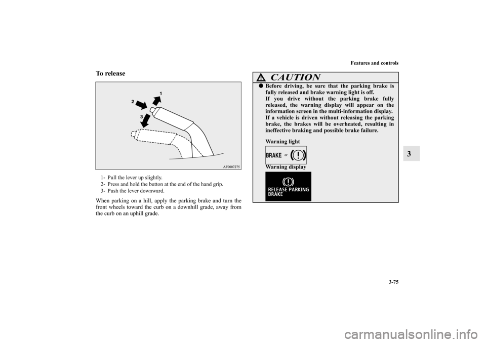 MITSUBISHI LANCER EVOLUTION 2010 10.G Manual PDF Features and controls
3-75
3
To release When parking on a hill, apply the parking brake and turn the
front wheels toward the curb on a downhill grade, away from
the curb on an uphill grade.1- Pull the