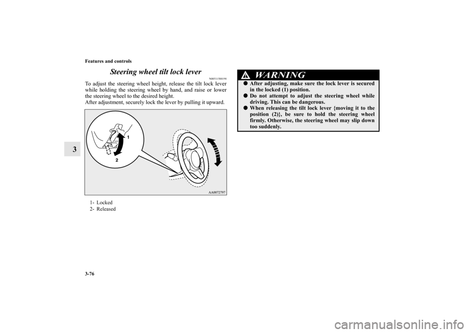 MITSUBISHI LANCER EVOLUTION 2010 10.G Owners Manual 3-76 Features and controls
3Steering wheel tilt lock lever
N00511500198
To adjust the steering wheel height, release the tilt lock lever
while holding the steering wheel by hand, and raise or lower
th