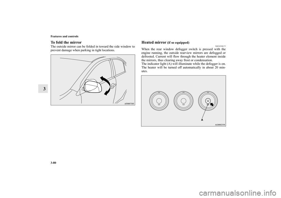 MITSUBISHI LANCER EVOLUTION 2010 10.G Owners Manual 3-80 Features and controls
3
To fold the mirrorThe outside mirror can be folded in toward the side window to
prevent damage when parking in tight locations.
Heated mirror
 (if so equipped)
N0054930017