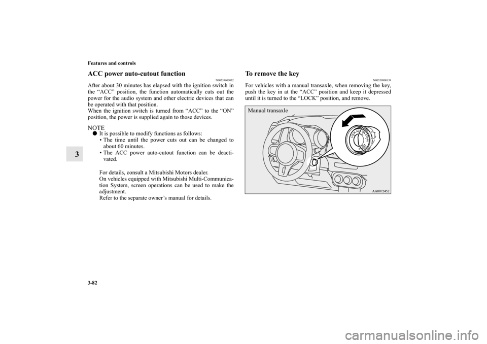 MITSUBISHI LANCER EVOLUTION 2010 10.G Owners Manual 3-82 Features and controls
3
ACC power auto-cutout function
N00539600032
After about 30 minutes has elapsed with the ignition switch in
the “ACC” position, the function automatically cuts out the

