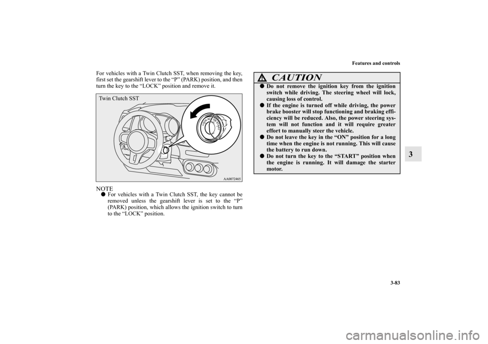 MITSUBISHI LANCER EVOLUTION 2010 10.G Manual Online Features and controls
3-83
3
For vehicles with a Twin Clutch SST, when removing the key,
first set the gearshift lever to the “P” (PARK) position, and then
turn the key to the “LOCK” position 