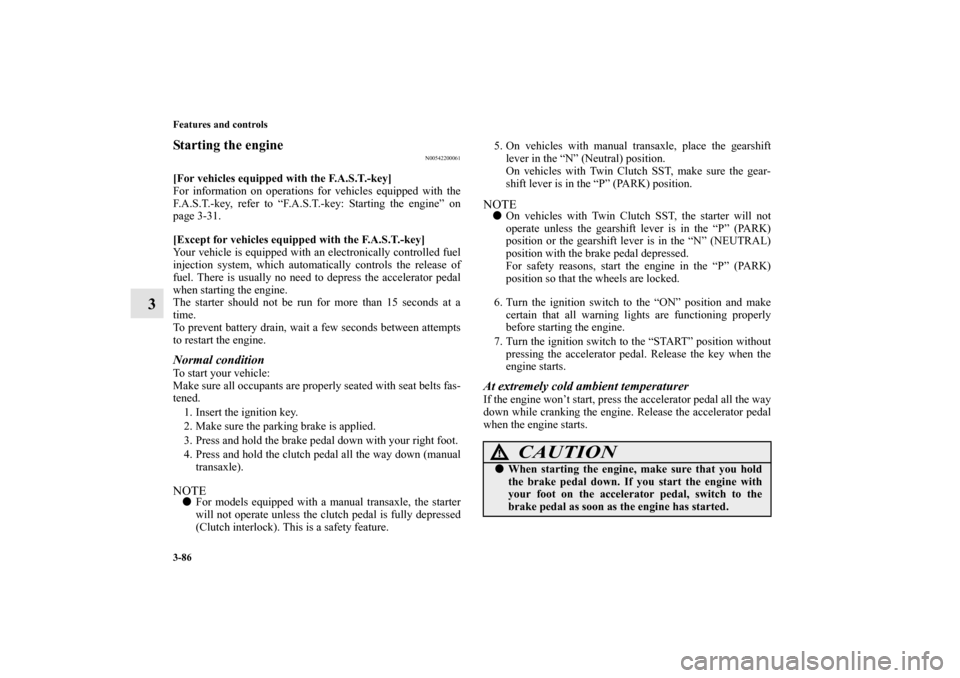MITSUBISHI LANCER EVOLUTION 2010 10.G Manual Online 3-86 Features and controls
3
Starting the engine
N00542200061
[For vehicles equipped with the F.A.S.T.-key]
For information on operations for vehicles equipped with the
F.A.S.T.-key, refer to “F.A.S