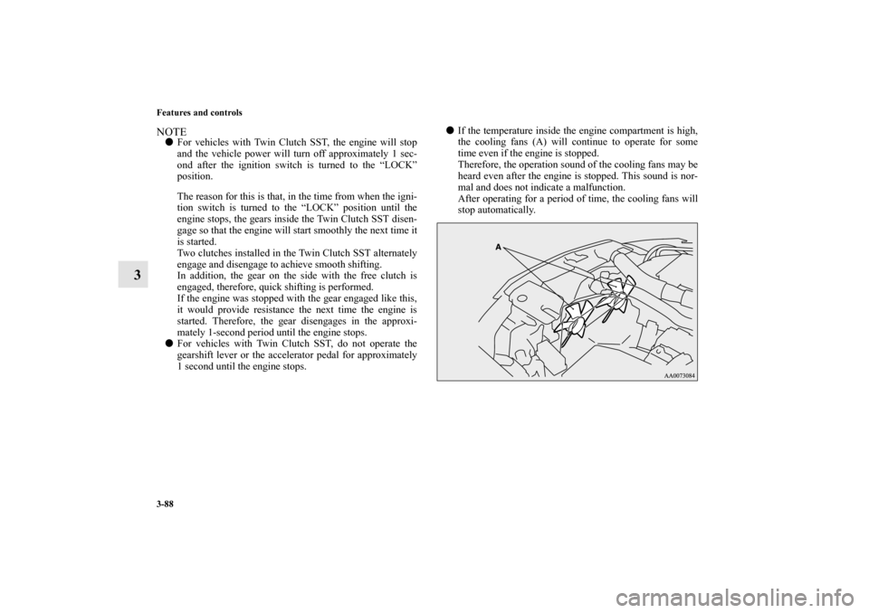 MITSUBISHI LANCER EVOLUTION 2010 10.G Manual Online 3-88 Features and controls
3
NOTE
For vehicles with Twin Clutch SST, the engine will stop
and the vehicle power will turn off approximately 1 sec-
ond after the ignition switch is turned to the “LO