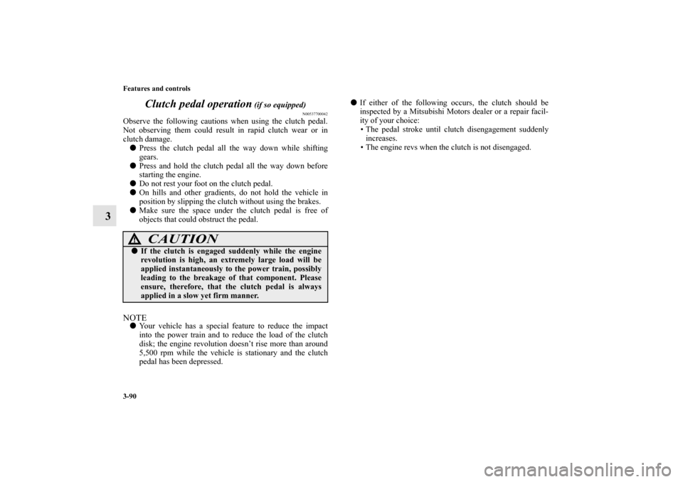 MITSUBISHI LANCER EVOLUTION 2010 10.G Owners Manual 3-90 Features and controls
3Clutch pedal operation
 (if so equipped)
N00537700042
Observe the following cautions when using the clutch pedal.
Not observing them could result in rapid clutch wear or in