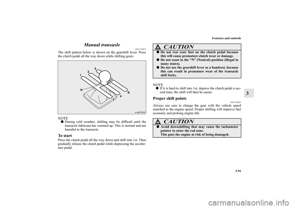 MITSUBISHI LANCER EVOLUTION 2010 10.G Owners Manual Features and controls
3-91
3 Manual transaxle
N00512700070
The shift pattern below is shown on the gearshift lever. Press
the clutch pedal all the way down while shifting gears.NOTE
During cold weath