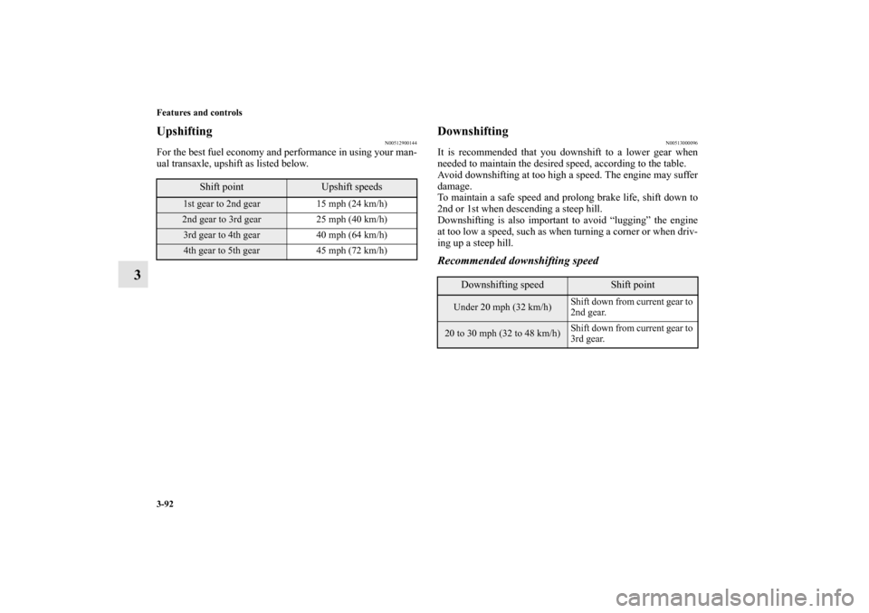 MITSUBISHI LANCER EVOLUTION 2010 10.G Owners Manual 3-92 Features and controls
3
Upshifting
N00512900144
For the best fuel economy and performance in using your man-
ual transaxle, upshift as listed below.
Downshifting
N00513000096
It is recommended th