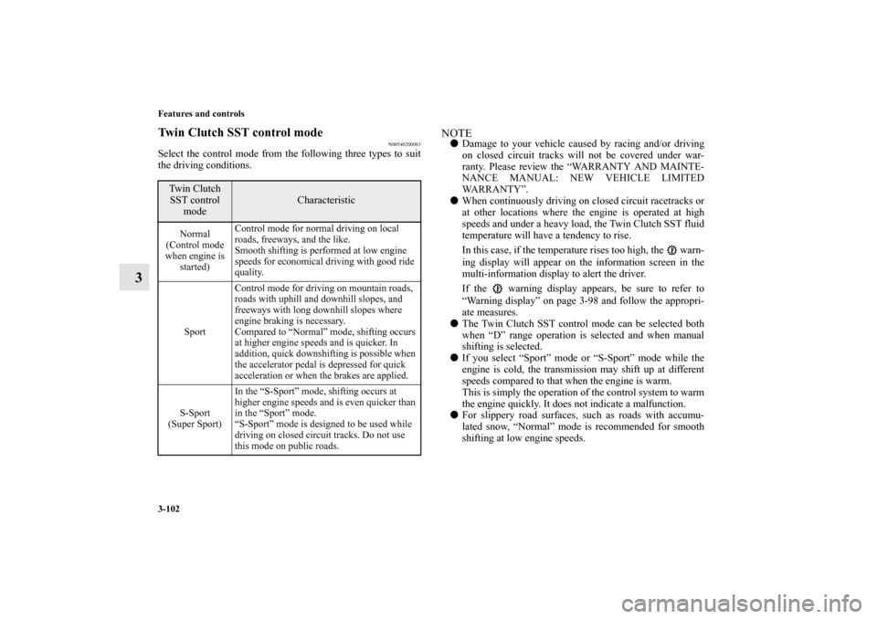 MITSUBISHI LANCER EVOLUTION 2010 10.G Owners Manual 3-102 Features and controls
3
Twin Clutch SST control mode
N00540200083
Select the control mode from the following three types to suit
the driving conditions.
NOTE
Damage to your vehicle caused by ra