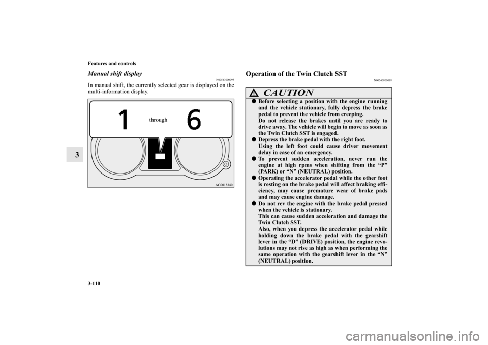 MITSUBISHI LANCER EVOLUTION 2010 10.G Owners Manual 3-110 Features and controls
3
Manual shift display
N00543000095
In manual shift, the currently selected gear is displayed on the
multi-information display.
Operation of the Twin Clutch SST
N0054080001