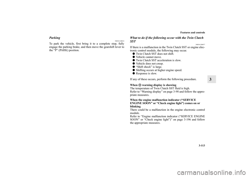 MITSUBISHI LANCER EVOLUTION 2010 10.G Owners Manual Features and controls
3-113
3
Parking
N00541100018
To park the vehicle, first bring it to a complete stop, fully
engage the parking brake, and then move the gearshift lever to
the “P” (PARK) posit