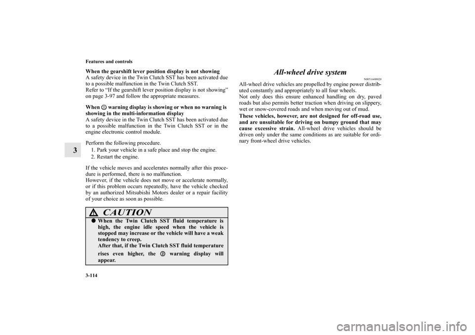 MITSUBISHI LANCER EVOLUTION 2010 10.G Owners Manual 3-114 Features and controls
3
When the gearshift lever position display is not showing
A safety device in the Twin Clutch SST has been activated due
to a possible malfunction in the Twin Clutch SST. 
