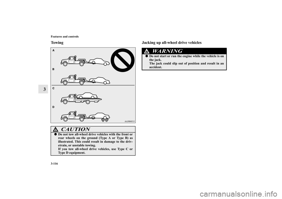 MITSUBISHI LANCER EVOLUTION 2010 10.G Owners Manual 3-116 Features and controls
3
Towing Jacking up all-wheel drive vehicles
CAUTION
!
Do not tow all-wheel drive vehicles with the front or
rear wheels on the ground (Type A or Type B) as
illustrated. T