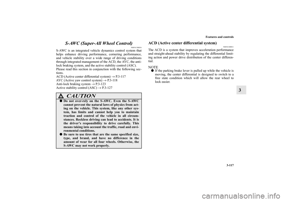 MITSUBISHI LANCER EVOLUTION 2010 10.G Owners Manual Features and controls
3-117
3 S-AWC (Super-All Wheel Control)
N00541300036
S-AWC is an integrated vehicle dynamics control system that
helps enhance driving performance, cornering performance,
and veh