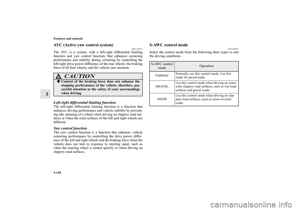 MITSUBISHI LANCER EVOLUTION 2010 10.G Owners Manual 3-118 Features and controls
3
AYC (Active yaw control system)
N00541500012
The AYC is a system, with a left-right differential limiting
function and yaw control function, that enhances cornering
perfo