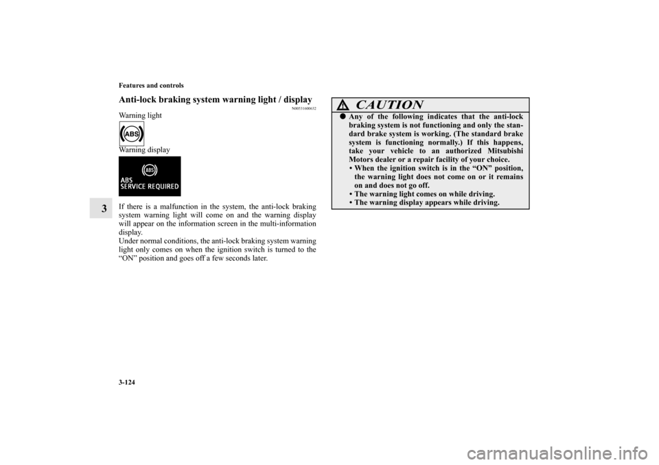 MITSUBISHI LANCER EVOLUTION 2010 10.G Owners Manual 3-124 Features and controls
3
Anti-lock braking system warning light / display
N00531600632
Warning light
Warning display
If there is a malfunction in the system, the anti-lock braking
system warning MITSUBISHI LANCER EVOLUTION 2010 10.G Owners Manual 3-124 Features and controls
3
Anti-lock braking system warning light / display
N00531600632
Warning light
Warning display
If there is a malfunction in the system, the anti-lock braking
system warning