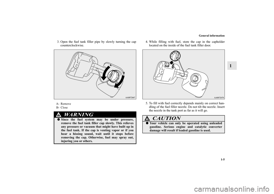 MITSUBISHI LANCER EVOLUTION 2010 10.G Owners Manual General information
1-5
1
3. Open the fuel tank filler pipe by slowly turning the cap
counterclockwise.4. While filling with fuel, store the cap in the capholder
located on the inside of the fuel tank